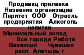 Продавец прилавка › Название организации ­ Паритет, ООО › Отрасль предприятия ­ Алкоголь, напитки › Минимальный оклад ­ 21 000 - Все города Работа » Вакансии   . Чувашия респ.,Алатырь г.